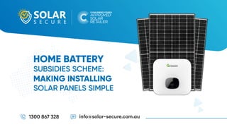 1300 867 328 info@solar-secure.com.au
HOME BATTERY
SUBSIDIES SCHEME:
MAKING INSTALLING
SOLAR PANELS SIMPLE
 