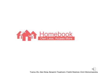 HomebookOwn Less, Access More
Yuanxu Wu, Alex Wang, Benjamin Traujtmann, Fredrik Westman, Eirini Oikonomopoulou
 