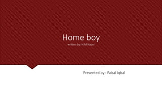 Home boy
written by: H.M Naqvi
Presented by : Faisal Iqbal
 