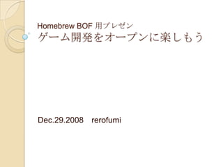 Homebrew BOF 用プレゼンゲーム開発をオープンに楽しもう Dec.29.2008　rerofumi 
