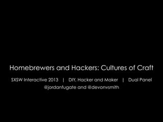 Homebrewers and Hackers: Cultures of Craft
SXSW Interactive 2013 | DIY, Hacker and Maker | Dual Panel
             @jordanfugate and @devonvsmith
 