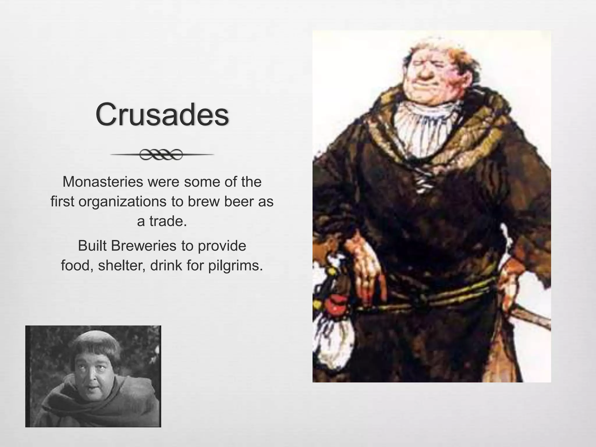 CrusadesMonasteries were some of the first organizations to brew beer as a trade.Built Breweries to provide food, shelter, drink for pilgrims.