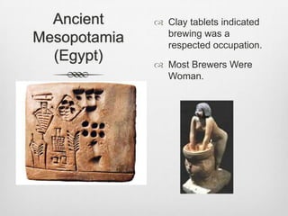 Ancient Mesopotamia(Egypt)Clay tablets indicated brewing was a respected occupation.Most Brewers Were Woman.
