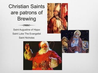 Christian Saints are patrons of BrewingSaint Augustine of HippoSaint Luke The EvangelistSaint Nicholas