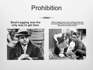 ProhibitionBoot-Legging was the only way to get beer.Boot-Legged beer was watered down to increase profits. American palates to this day prefer weaker beers.