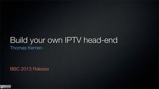 Build your own IPTV head-end
Thomas Kernen



BBC 2013 Release
 