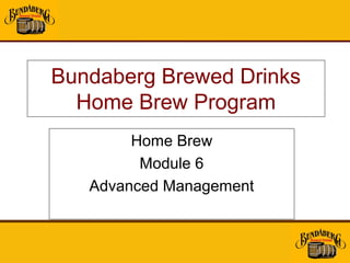 Bundaberg Brewed Drinks
  Home Brew Program
        Home Brew
         Module 6
   Advanced Management
 