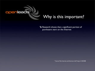 Why is this important?

Research shows that a signiﬁcant portion of
purchasers start on the Internet




             * Source: Pew Internet and American Life Project 5/18/2008
 