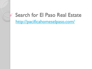 Search for El Paso Real Estate
http://pacificahomeselpaso.com/
 