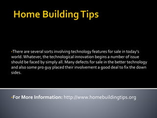 •There are several sorts involving technology features for sale in today's
world.Whatever, the technological innovation begins a number of issue
should be faced by simply all. Many defects for sale in the better technology
and also some pro guy placed their involvement a good deal to fix the down
sides.
•For More Information: http://www.homebuildingtips.org
 