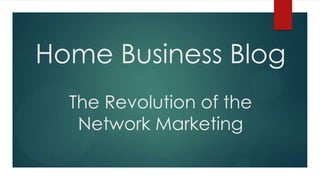 Home Business Blog
  The Revolution of the
   Network Marketing
 
