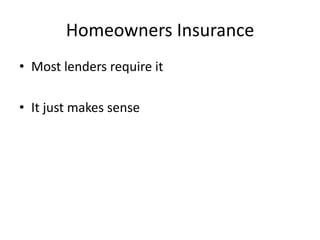 Homeowners Insurance
• Most lenders require it

• It just makes sense
 