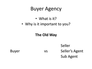 Buyer Agency
                • What is it?
        • Why is it important to you?

                The Old Way

                               Seller
Buyer                vs        Seller’s Agent
                               Sub Agent
 