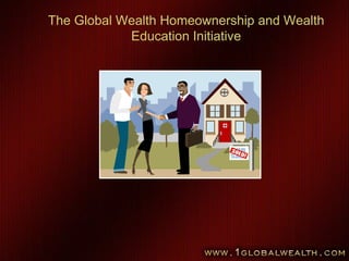 1
The Global Wealth Homeownership and Wealth
Education Initiative
 