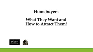 Homebuyers
What They Want and
How to Attract Them!
 