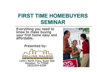 FIRST TIME HOMEBUYERS
SEMINAR
Everything you need to
know to make buying
your first home easy and
affordable.
Presented by:

11811 North Frwy, Suite 500
Houston, Tx 77060
(832)434-6299

 