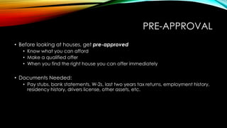 PRE-APPROVAL
• Before looking at houses, get pre-approved
• Know what you can afford
• Make a qualified offer
• When you f...