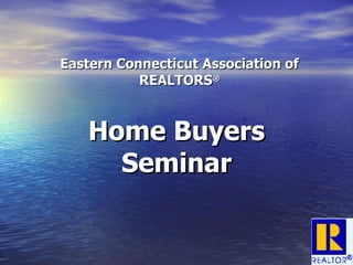 Eastern Connecticut Association of REALTORS ® Home Buyers Seminar 