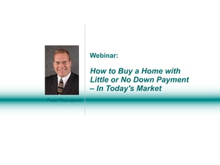 Webinar: How to Buy a Home with  Little or No Down Payment – In Today's Market Peter Thompson 