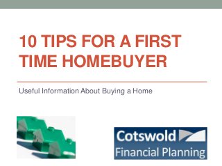 10 TIPS FOR A FIRST
TIME HOMEBUYER
Useful Information About Buying a Home

 