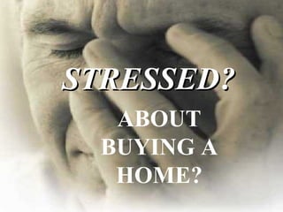 STRESSED? ABOUT BUYING A HOME? 