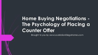 Home Buying Negotiations -
The Psychology of Placing a
Counter Offer
   Brought to you by www.LaJollaSanDiegoHomes.com
 