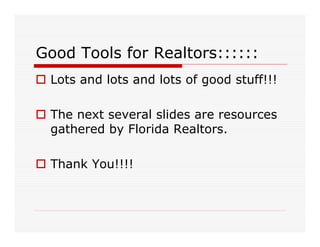 Good Tools for Realtors::::::
 Lots and lots and lots of good stuff!!!

 The next several slides are resources
 gathered b...