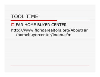 TOOL TIME!
   FAR HOME BUYER CENTER
http://www.floridarealtors.org/AboutFar
   /homebuyercenter/index.cfm
 