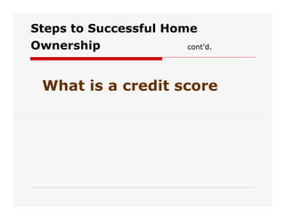 Steps to Successful Home
Ownership              cont'd.




 What is a credit score
 