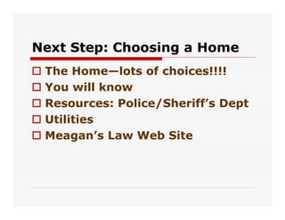 Next Step: Choosing a Home
 The Home—lots of choices!!!!
 You will know
 Resources: Police/Sheriff’s Dept
 Utilities
 Meag...