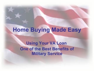 Using Your VA Loan  One of the Best Benefits of Military Service Home Buying Made Easy 