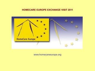 HOMECARE EUROPE EXCHANGE VISIT 2011




        www.homecareeurope.org
 