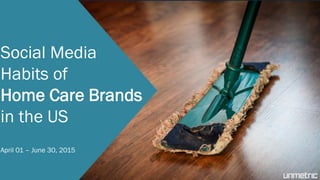 Social Media
Habits of
Home Care Brands
in the US
April 01 – June 30, 2015
 