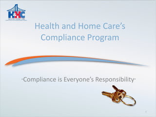Health and Home Care’s Compliance Program   “ Compliance is Everyone’s Responsibility ” 