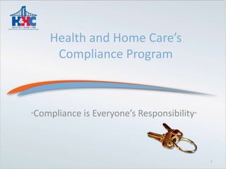 Health and Home Care’s Compliance Program “Compliance is Everyone’s Responsibility” 1 