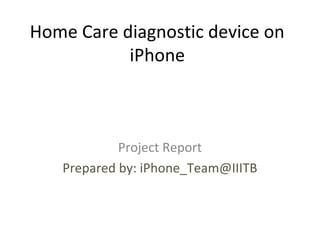 Home Care diagnostic device on
iPhone
Project Report
Prepared by: iPhone_Team@IIITB
 