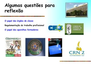 O papel dos órgãos de classe Regulamentação do trabalho profissional O papel dos aparelhos formadores Algumas questões para reflexão 