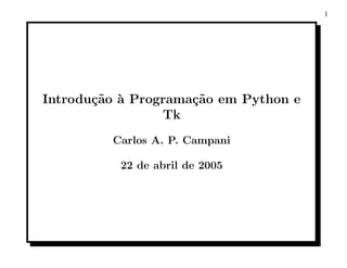 1




Introdu¸˜o ` Programa¸˜o em Python e
       ca a          ca
                 Tk
         Carlos A. P. Campani

          22 de abril de 2005
 
