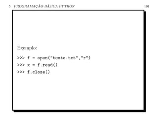 5           ¸˜   ´
    PROGRAMACAO BASICA PYTHON        101




     Exemplo:
     >>> f = open("teste.txt","r")
     >>> x = f.read()
     >>> f.close()
 