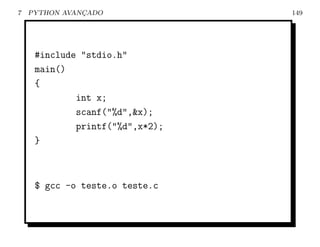 7   PYTHON AVANCADO
               ¸                 149




     #include "stdio.h"
     main()
     {
             int x;
             scanf("%d",&x);
             printf("%d",x*2);
     }



     $ gcc -o teste.o teste.c
 