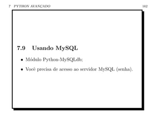 7   PYTHON AVANCADO
               ¸                                            162




     7.9   Usando MySQL
      • M´dulo Python-MySQLdb;
         o
      • Vocˆ precisa de acesso ao servidor MySQL (senha).
           e
 