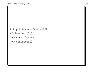 7   PYTHON AVANCADO
               ¸                 165




     >>> print curs.fetchall()
     ((’Hamster’,),)
     >>> curs.close()
     >>> con.close()
 