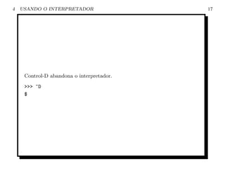 4   USANDO O INTERPRETADOR                 17




     Control-D abandona o interpretador.

     >>> ^D
     $
 