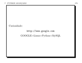 7   PYTHON AVANCADO
               ¸                              173




     Curiosidade:
                      http://www.google.com
               GOOGLE=Linux+Python+MySQL
 