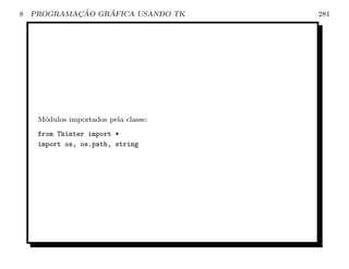 8           ¸˜    ´
    PROGRAMACAO GRAFICA USANDO TK      281




     M´dulos importados pela classe:
      o
     from Tkinter import *
     import os, os.path, string
 