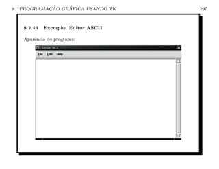 8           ¸˜    ´
    PROGRAMACAO GRAFICA USANDO TK     297



     8.2.43   Exemplo: Editor ASCII

     Aparˆncia do programa:
         e
 