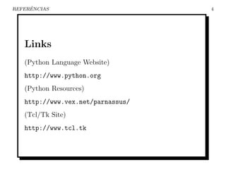 ˆ
REFERENCIAS                        4




   Links
   (Python Language Website)
   http://www.python.org
   (Python Resources)
   http://www.vex.net/parnassus/
   (Tcl/Tk Site)
   http://www.tcl.tk
 