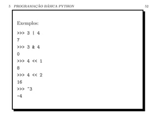 5           ¸˜   ´
    PROGRAMACAO BASICA PYTHON   52




     Exemplos:
     >>>   3 | 4
     7
     >>>   3 & 4
     0
     >>>   4 << 1
     8
     >>>   4 << 2
     16
     >>>   ~3
     -4
 