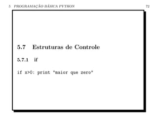 5           ¸˜   ´
    PROGRAMACAO BASICA PYTHON         72




     5.7     Estruturas de Controle

     5.7.1   if

     if x>0: print "maior que zero"
 