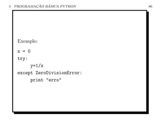 5           ¸˜   ´
    PROGRAMACAO BASICA PYTHON    86




     Exemplo:
     x = 0
     try:
          y=1/x
     except ZeroDivisionError:
          print "erro"
 